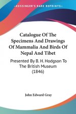 Catalogue Of The Specimens And Drawings Of Mammalia And Birds Of Nepal And Tibet: Presented By B. H. Hodgson To The British Museum (1846)