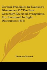 Certain Principles In Evanson's Dissonance Of The Four Generally Received Evangelists, Etc. Examined In Eight Discourses (1811)