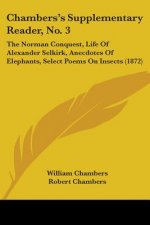 Chambers's Supplementary Reader, No. 3: The Norman Conquest, Life Of Alexander Selkirk, Anecdotes Of Elephants, Select Poems On Insects (1872)