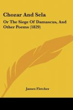 Chozar And Sela: Or The Siege Of Damascus, And Other Poems (1829)