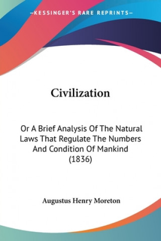 Civilization: Or A Brief Analysis Of The Natural Laws That Regulate The Numbers And Condition Of Mankind (1836)