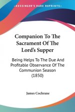 Companion To The Sacrament Of The Lord's Supper: Being Helps To The Due And Profitable Observance Of The Communion Season (1850)
