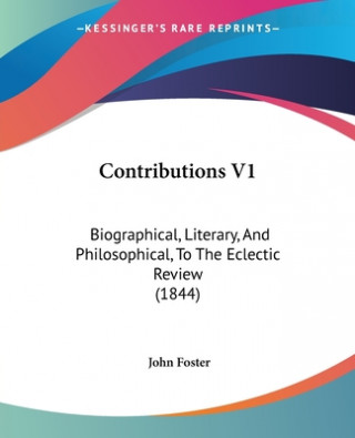 Contributions V1: Biographical, Literary, And Philosophical, To The Eclectic Review (1844)