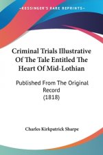 Criminal Trials Illustrative Of The Tale Entitled The Heart Of Mid-Lothian: Published From The Original Record (1818)