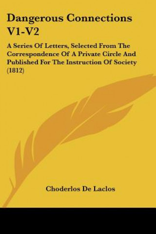 Dangerous Connections V1-V2: A Series Of Letters, Selected From The Correspondence Of A Private Circle And Published For The Instruction Of Society (1