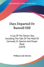 Days Departed Or Banwell Hill: A Lay Of The Severn Sea, Including The Tale Of The Maid Of Cornwall, Or Spectre And Prayer Book (1829)