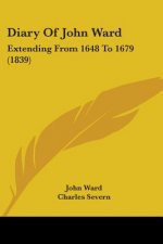 Diary Of John Ward: Extending From 1648 To 1679 (1839)