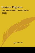 Eastern Pilgrims: The Travels Of Three Ladies (1870)