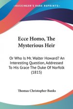 Ecce Homo, The Mysterious Heir: Or Who Is Mr. Walter Howard? An Interesting Question, Addressed To His Grace The Duke Of Norfolk (1815)