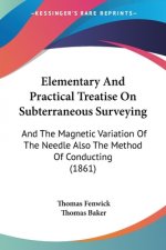 Elementary And Practical Treatise On Subterraneous Surveying: And The Magnetic Variation Of The Needle Also The Method Of Conducting (1861)