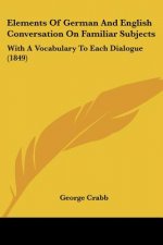 Elements Of German And English Conversation On Familiar Subjects: With A Vocabulary To Each Dialogue (1849)