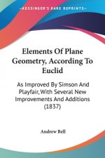 Elements Of Plane Geometry, According To Euclid: As Improved By Simson And Playfair, With Several New Improvements And Additions (1837)