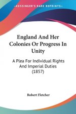 England And Her Colonies Or Progress In Unity: A Plea For Individual Rights And Imperial Duties (1857)