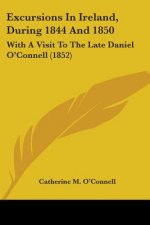 Excursions In Ireland, During 1844 And 1850: With A Visit To The Late Daniel O'Connell (1852)