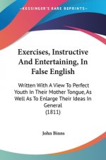 Exercises, Instructive And Entertaining, In False English: Written With A View To Perfect Youth In Their Mother Tongue, As Well As To Enlarge Their Id