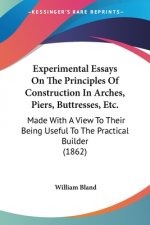 Experimental Essays On The Principles Of Construction In Arches, Piers, Buttresses, Etc.: Made With A View To Their Being Useful To The Practical Buil