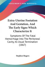 Extra-Uterine Foetation And Gestation, And The Early Signs Which Characterize It: Symptoms Of The Fatal Hemorrhage Into The Peritoneal Cavity, Its Usu