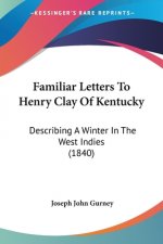 Familiar Letters To Henry Clay Of Kentucky: Describing A Winter In The West Indies (1840)