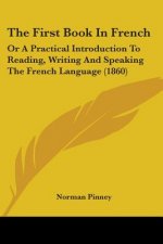 The First Book In French: Or A Practical Introduction To Reading, Writing And Speaking The French Language (1860)