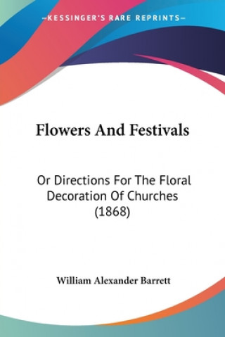Flowers And Festivals: Or Directions For The Floral Decoration Of Churches (1868)