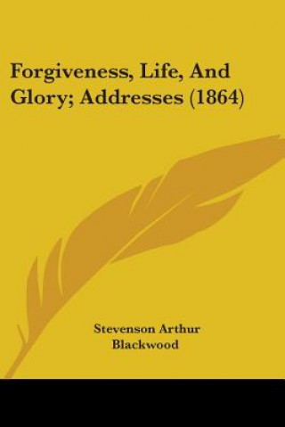 Forgiveness, Life, And Glory; Addresses (1864)