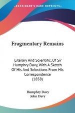 Fragmentary Remains: Literary And Scientific, Of Sir Humphry Davy, With A Sketch Of His And Selections From His Correspondence (1858)