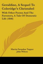 Geraldine, A Sequel To Coleridge's Christabel: With Other Poems And The Foresters, A Tale Of Domestic Life (1846)