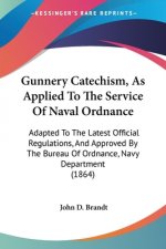 Gunnery Catechism, As Applied To The Service Of Naval Ordnance: Adapted To The Latest Official Regulations, And Approved By The Bureau Of Ordnance, Na
