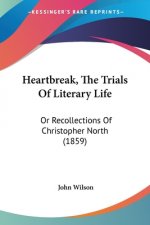 Heartbreak, The Trials Of Literary Life: Or Recollections Of Christopher North (1859)