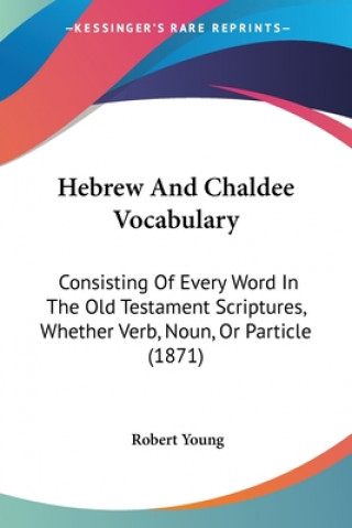 Hebrew And Chaldee Vocabulary: Consisting Of Every Word In The Old Testament Scriptures, Whether Verb, Noun, Or Particle (1871)