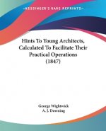 Hints To Young Architects, Calculated To Facilitate Their Practical Operations (1847)