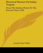 Historical Memoir On Italian Tragedy: From The Earliest Period To The Present Time (1799)