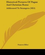 Historical Pictures Of Pagan And Christian Rome: Addressed To Strangers (1855)