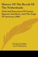 History Of The Revolt Of The Netherlands: Trial And Execution Of Counts Egmont And Horn, And The Siege Of Antwerp (1860)