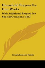 Household Prayers For Four Weeks: With Additional Prayers For Special Occasions (1857)