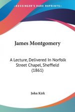 James Montgomery: A Lecture, Delivered In Norfolk Street Chapel, Sheffield (1861)