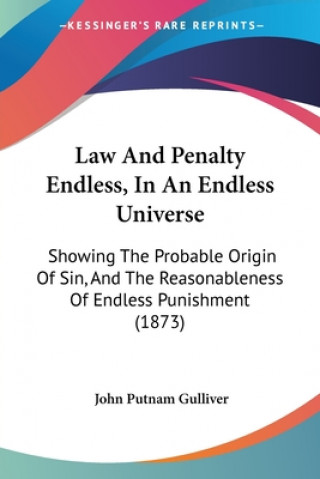 Law And Penalty Endless, In An Endless Universe: Showing The Probable Origin Of Sin, And The Reasonableness Of Endless Punishment (1873)