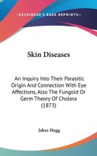 Skin Diseases: An Inquiry Into Their Parasitic Origin And Connection With Eye Affections, Also The Fungoid Or Germ Theory Of Cholera (1873)