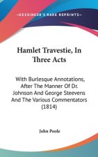 Hamlet Travestie, In Three Acts: With Burlesque Annotations, After The Manner Of Dr. Johnson And George Steevens And The Various Commentators (1814)