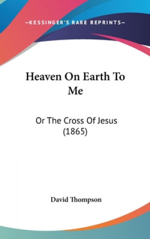 Heaven On Earth To Me: Or The Cross Of Jesus (1865)