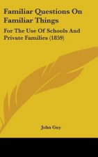 Familiar Questions On Familiar Things: For The Use Of Schools And Private Families (1859)