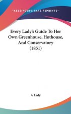 Every Lady's Guide To Her Own Greenhouse, Hothouse, And Conservatory (1851)