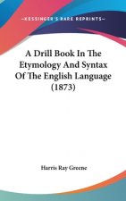 A Drill Book In The Etymology And Syntax Of The English Language (1873)