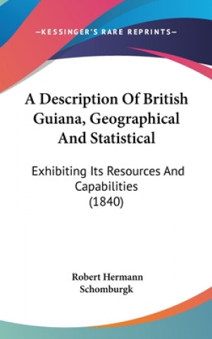 A Description Of British Guiana, Geographical And Statistical: Exhibiting Its Resources And Capabilities (1840)