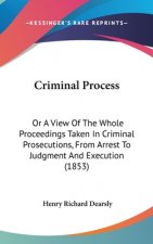 Criminal Process: Or A View Of The Whole Proceedings Taken In Criminal Prosecutions, From Arrest To Judgment And Execution (1853)