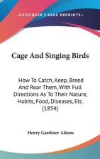 Cage And Singing Birds: How To Catch, Keep, Breed And Rear Them, With Full Directions As To Their Nature, Habits, Food, Diseases, Etc. (1854)