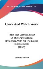 Clock And Watch Work: From The Eighth Edition Of The Encyclopedia Britannica, With All The Latest Improvements (1855)