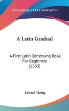 A Latin Gradual: A First Latin Construing Book For Beginners (1863)