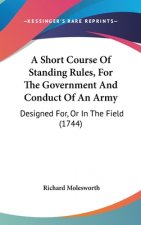 A Short Course Of Standing Rules, For The Government And Conduct Of An Army: Designed For, Or In The Field (1744)