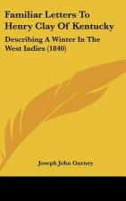 Familiar Letters To Henry Clay Of Kentucky: Describing A Winter In The West Indies (1840)